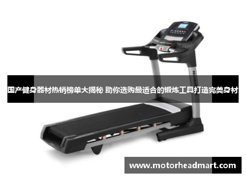 国产健身器材热销榜单大揭秘 助你选购最适合的锻炼工具打造完美身材