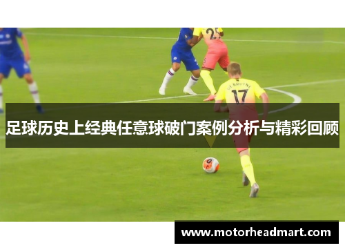 足球历史上经典任意球破门案例分析与精彩回顾