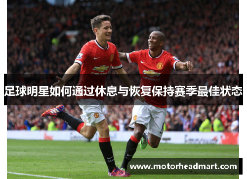足球明星如何通过休息与恢复保持赛季最佳状态