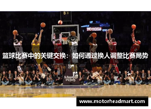 篮球比赛中的关键交换：如何通过换人调整比赛局势